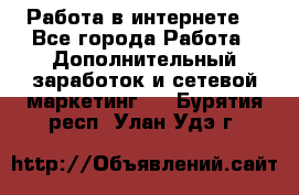 Работа в интернете  - Все города Работа » Дополнительный заработок и сетевой маркетинг   . Бурятия респ.,Улан-Удэ г.